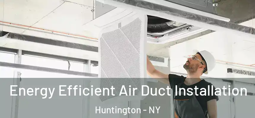  Energy Efficient Air Duct Installation Huntington - NY